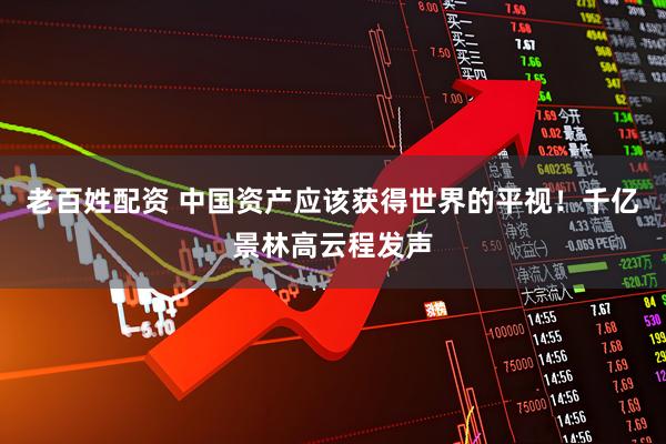 老百姓配资 中国资产应该获得世界的平视！千亿景林高云程发声