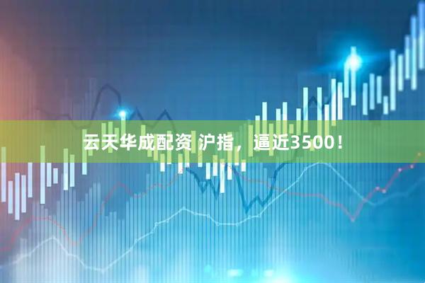 云天华成配资 沪指，逼近3500！