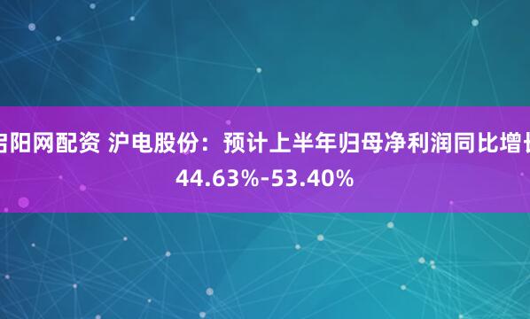 启阳网配资 沪电股份：预计上半年归母净利润同比增长44.63%-53.40%