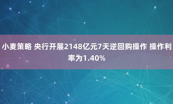 小麦策略 央行开展2148亿元7天逆回购操作 操作利率为1.40%