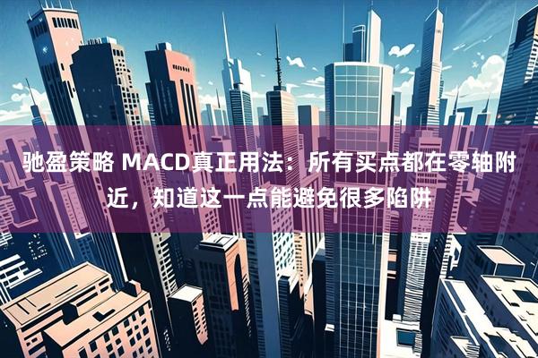 驰盈策略 MACD真正用法：所有买点都在零轴附近，知道这一点能避免很多陷阱