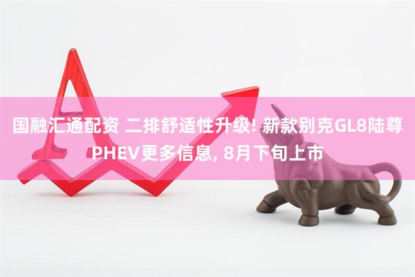 国融汇通配资 二排舒适性升级! 新款别克GL8陆尊PHEV更多信息, 8月下旬上市