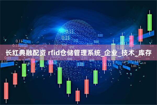 长红典融配资 rfid仓储管理系统_企业_技术_库存