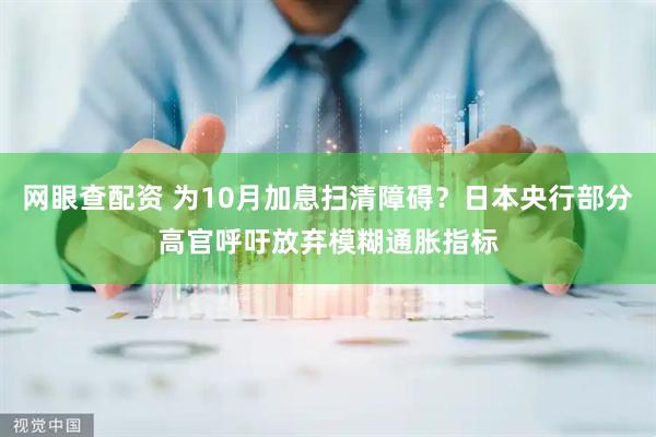 网眼查配资 为10月加息扫清障碍？日本央行部分高官呼吁放弃模糊通胀指标