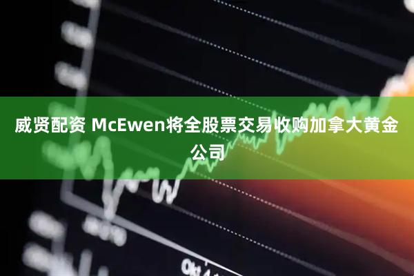威贤配资 McEwen将全股票交易收购加拿大黄金公司